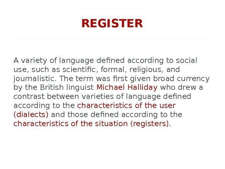 REGISTER A variety of language defined according to social use, such as scientific, formal,