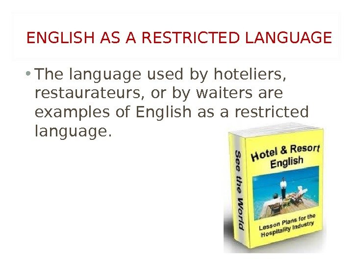 ENGLISH AS A RESTRICTED LANGUAGE  • The language used by hoteliers,  restaurateurs,