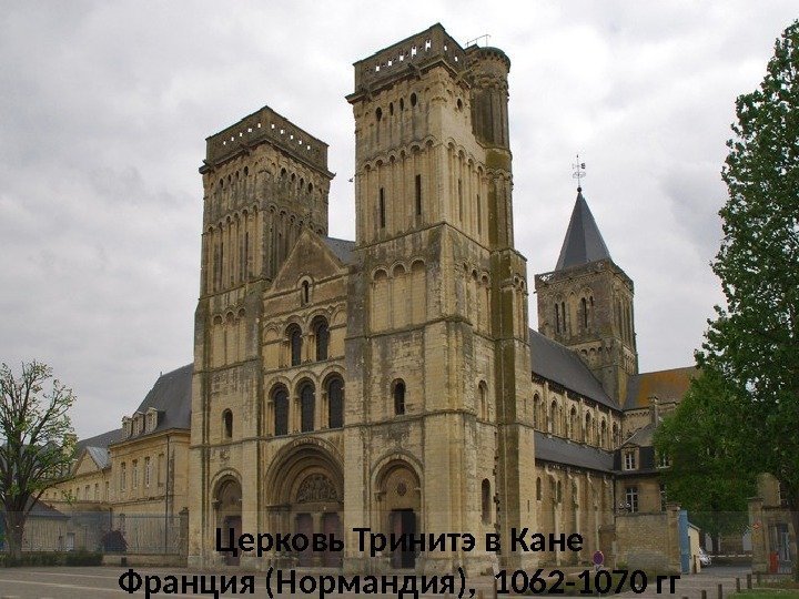Церковь Тринитэ в Кане Франция (Нормандия),  1062 -1070 гг 