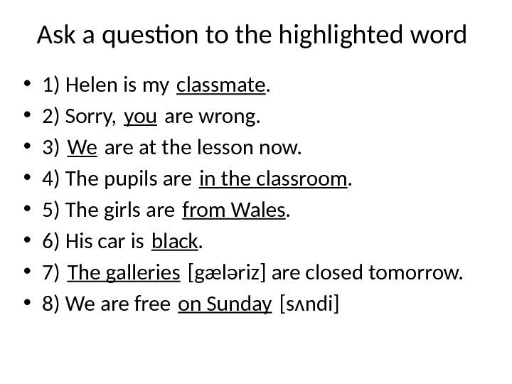 Ask a question to the highlighted word • 1) Helen is my classmate. 