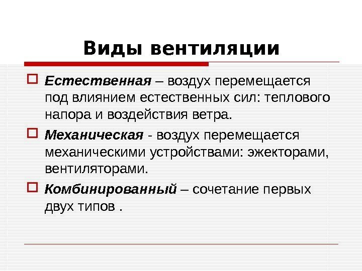 Виды вентиляции Естественная – воздух перемещается под влиянием естественных сил: теплового напора и воздействия