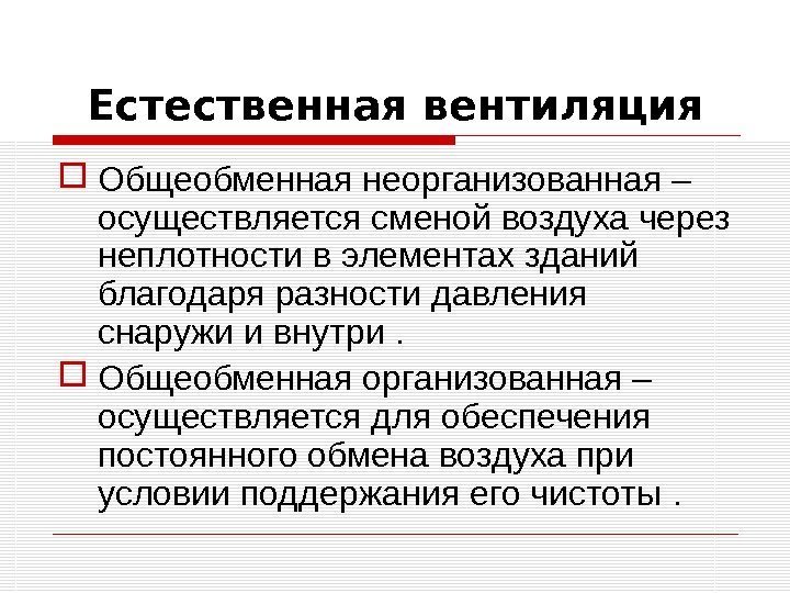 Естественная вентиляция Общеобменная неорганизованная – осуществляется сменой воздуха через неплотности в элементах зданий благодаря