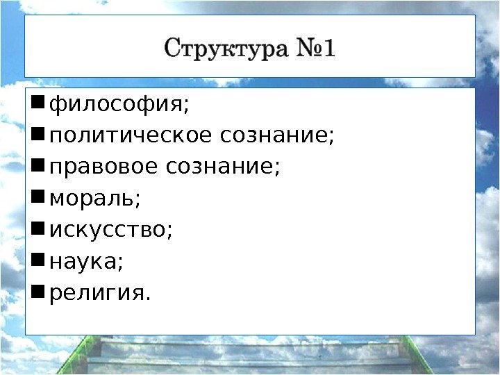  философия;  политическое сознание;  правовое сознание;  мораль;  искусство;  наука;