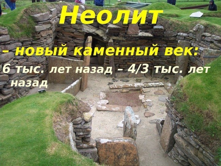 Неолит – новый каменный век: 6 тыс.  лет назад – 4/3 тыс. 