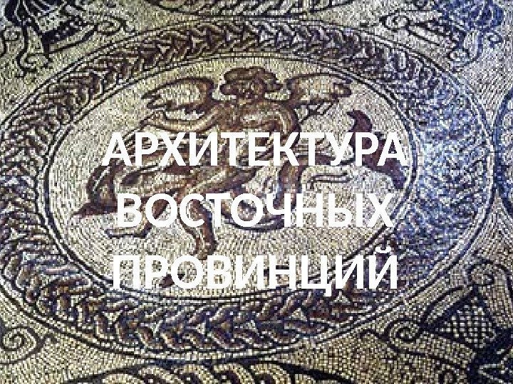 АРХИТЕКТУРА ВОСТОЧНЫХ ПРОВИНЦИЙ 