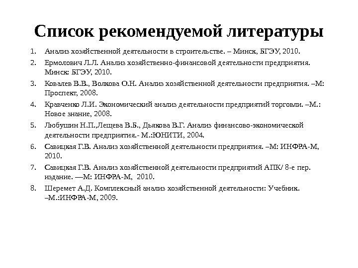 Список рекомендуемой литературы 1. Анализ хозяйственной деятельности в строительстве. – Минск, БГЭУ, 2010. 2.