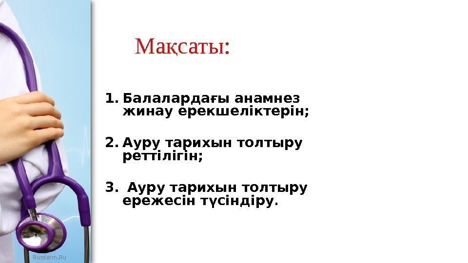 Rusderm. Ru Ма саты: қ 1. Балалардағы анамнез жинау ерекшеліктерін;  2. Ауру тарихын