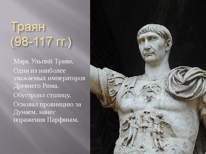 Марк Ульпий Траян. Один из наиболее уважаемых императоров Древнего Рима. Обустроил столицу. Основал провинцию