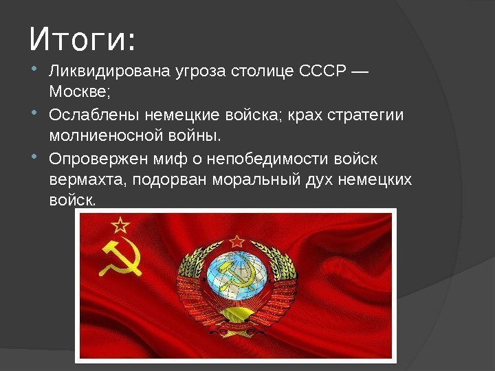Итоги:  Ликвидирована угроза столице СССР — Москве;  Ослаблены немецкие войска; крах стратегии