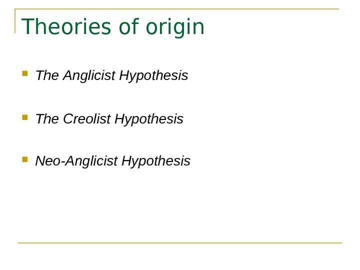   Theories of origin The  Anglicist Hypothesis  The Creolist Hypothesis 