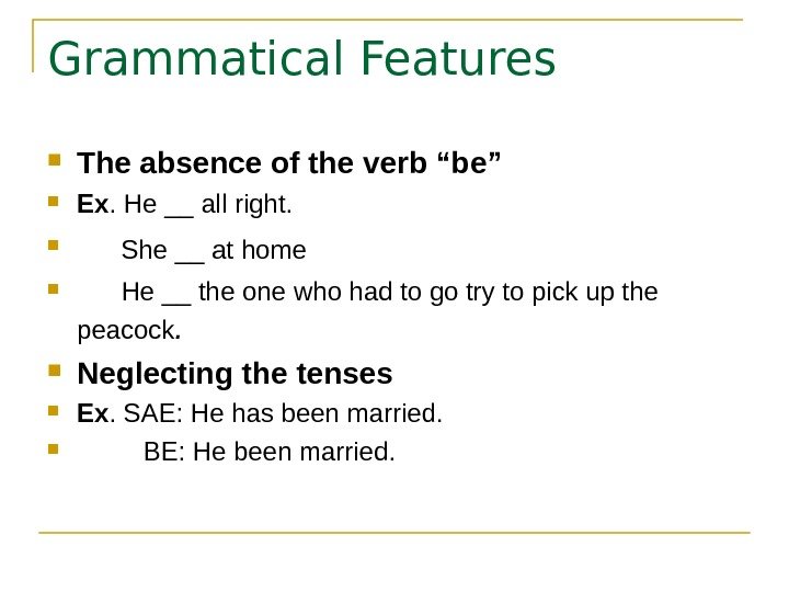   Grammatical Features  The absence of the verb “be”  Ex. He