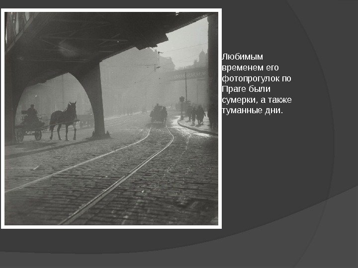 Любимым временем его фотопрогулок по Праге были сумерки, а также туманные дни.  