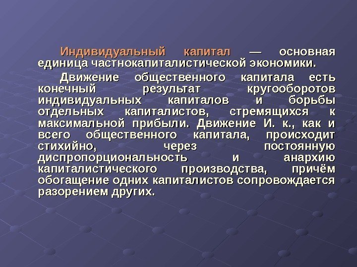 Индивидуальный капитал  — основная единица частнокапиталистической экономики.  Движение общественного капитала есть конечный