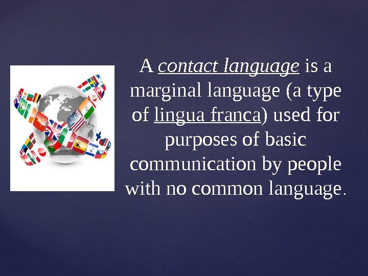 { A contact language isa marginallanguage(atype of linguafranca )usedfor purposesofbasic communicationbypeople withnocommonlanguage. 