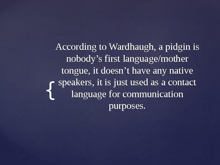 { Accordingto. Wardhaugh, apidginis nobody’sfirstlanguage/mother tongue, itdoesn’thaveanynative speakers, itisjustusedasacontact languageforcommunication purposes. 