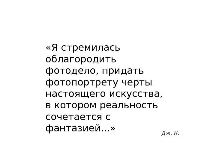  «Я стремилась облагородить фотодело, придать фотопортрету черты настоящего искусства,  в котором реальность