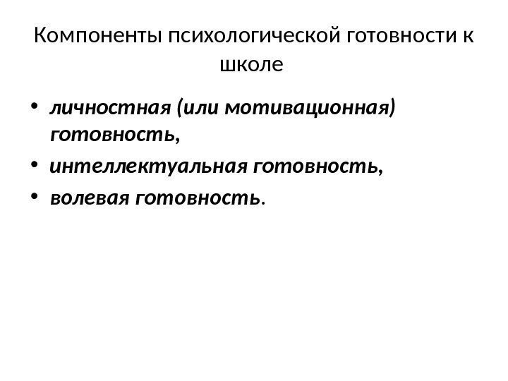 Компоненты психологической готовности к школе  • личностная (или мотивационная) готовность,  • интеллектуальная