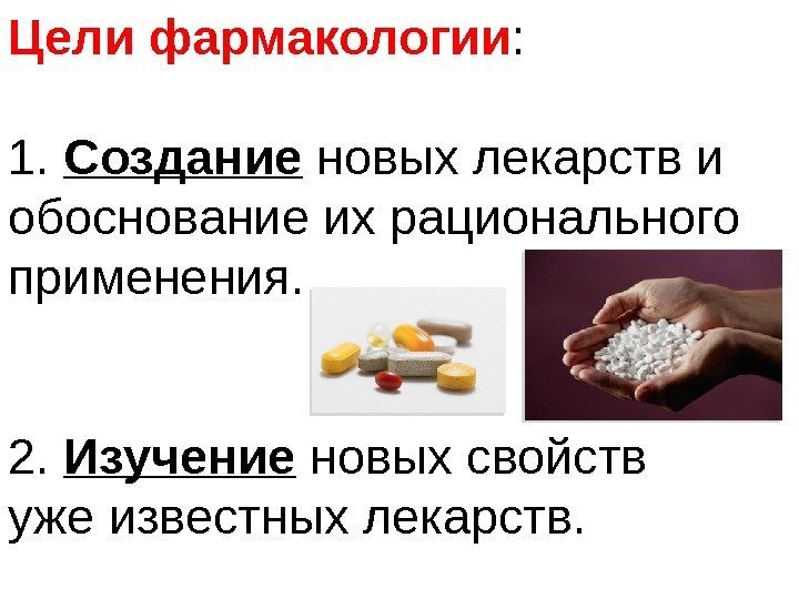 Цели фармакологии : 1.  Создание новых лекарств и обоснование их рационального применения. 2.