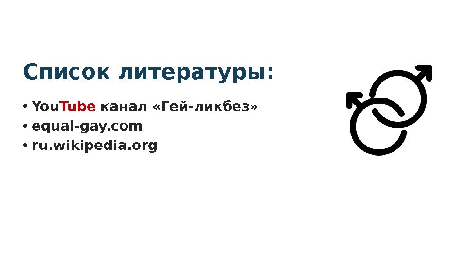 Список литературы:  • You Tube канал «Гей-ликбез»  • equal-gay. com • ru.