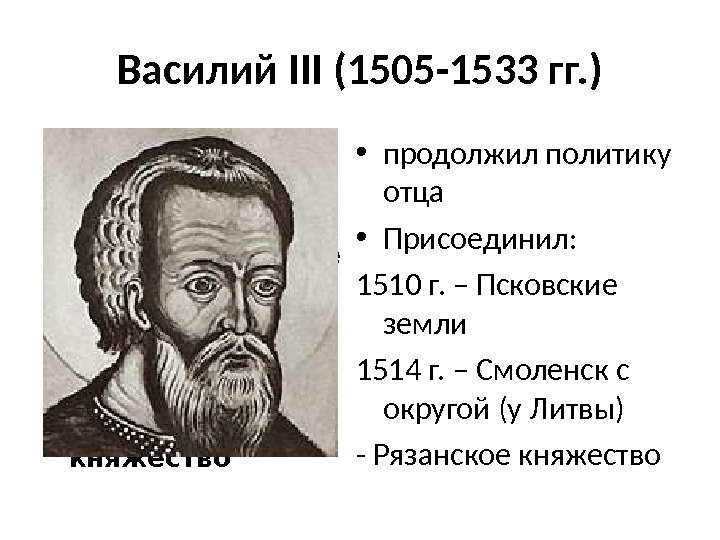 Василий III (1505 -1533 гг. ) • продолжил политику отца • Присоединил: 1510 г.