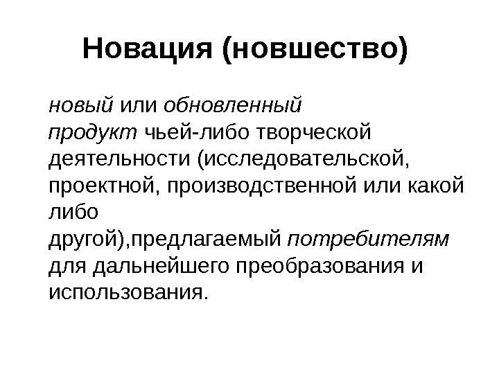   Новация (новшество)  новый или обновленный продукт чьей-либо творческой деятельности (исследовательской, 