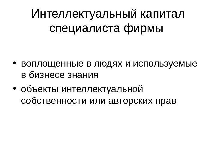   Интеллектуальный капитал специалиста фирмы  • воплощенные в людях и используемые в