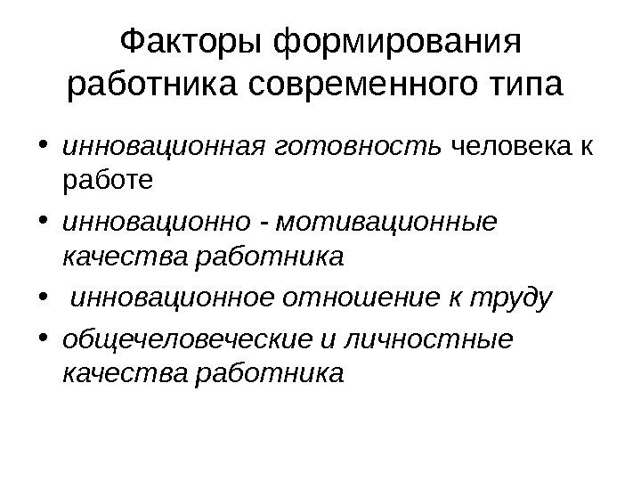   Факторы формирования работника современного типа  • инновационная готовность человека к работе