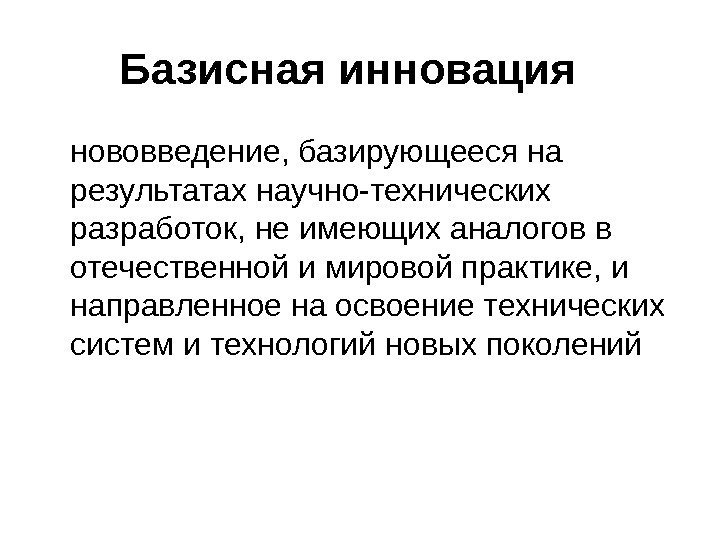   Базисная инновация  нововведение, базирующееся на результатах научно-технических разработок, не имеющих аналогов