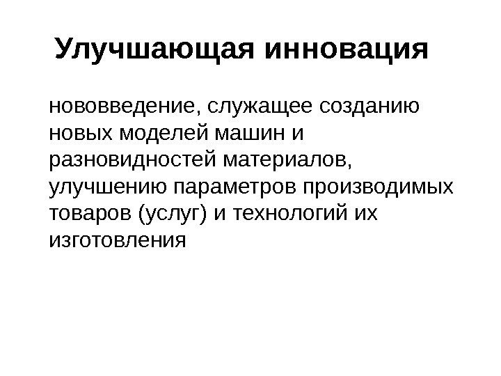   Улучшающая инновация  нововведение, служащее созданию новых моделей машин и разновидностей материалов,