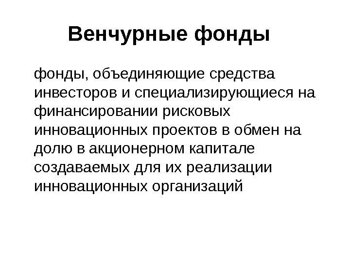   Венчурные фонды, объединяющие средства инвесторов и специализирующиеся на финансировании рисковых инновационных проектов