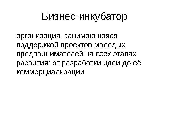   Бизнес-инкубатор организация, занимающаяся поддержкой проектов молодых предпринимателей на всех этапах развития: от