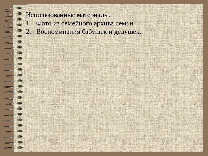 Использованные материалы. 1. Фото из семейного архива семьи 2. Воспоминания бабушек и дедушек. 