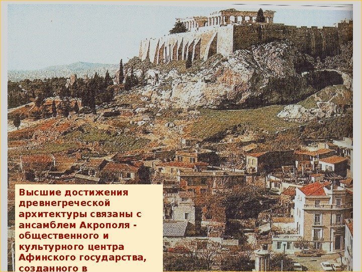 Высшие достижения древнегреческой архитектуры связаны с ансамблем Акрополя -  общественного и культурного центра
