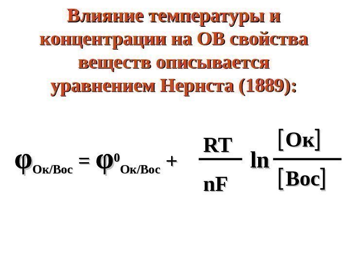   Влияние температуры и концентрации на ОВ свойства веществ описывается уравнением Нернста (1889):
