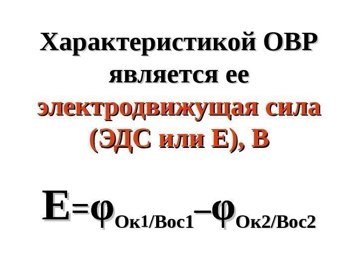   Характеристикой ОВР является ее электродвижущая сила (ЭДС или Е), В ЕЕ ==