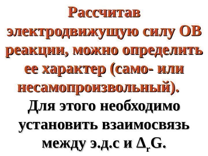   Рассчитав электродвижущую силу ОВ реакции, можно определить ее характер (само- или несамопроизвольный).