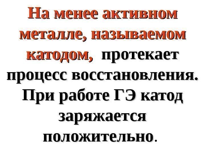   На менее активном металле, называемом катодом,  протекает процесс восстановления.  При