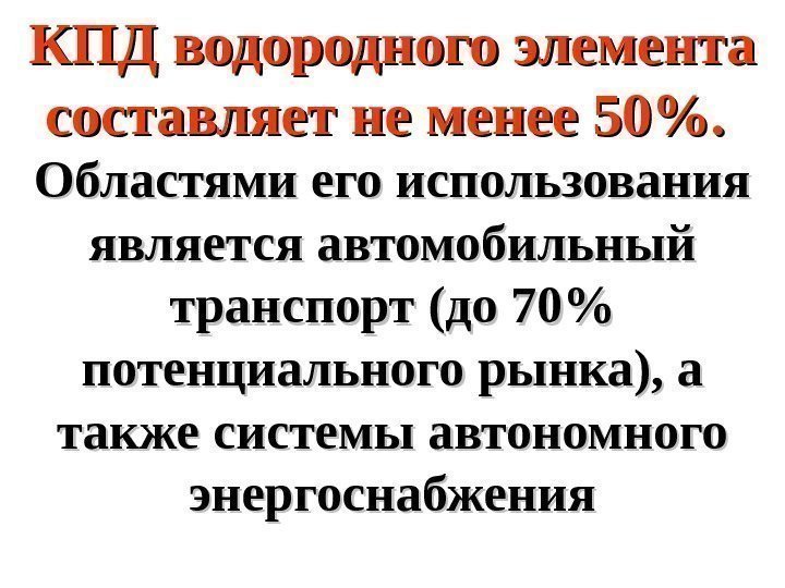   КПД водородного элемента составляет не менее 50.  Областями его использования является