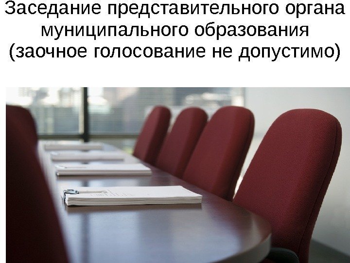 Заседание представительного органа муниципального образования (заочное голосование не допустимо) 