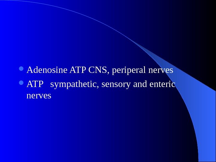   Adenosine ATP CNS, periperal nerves  ATP  sympathetic, sensory and enteric