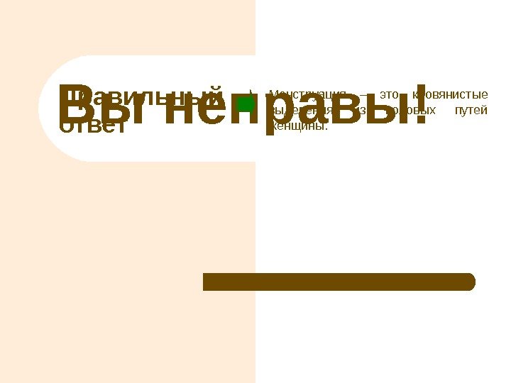 Правильный ответ. Вы неправы! Менструация – это кровянистые выделения из половых путей женщины. 