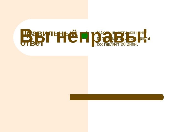 Правильный ответ. Вы неправы! У большинства женщин продолжительность цикла составляет 28 дней. 