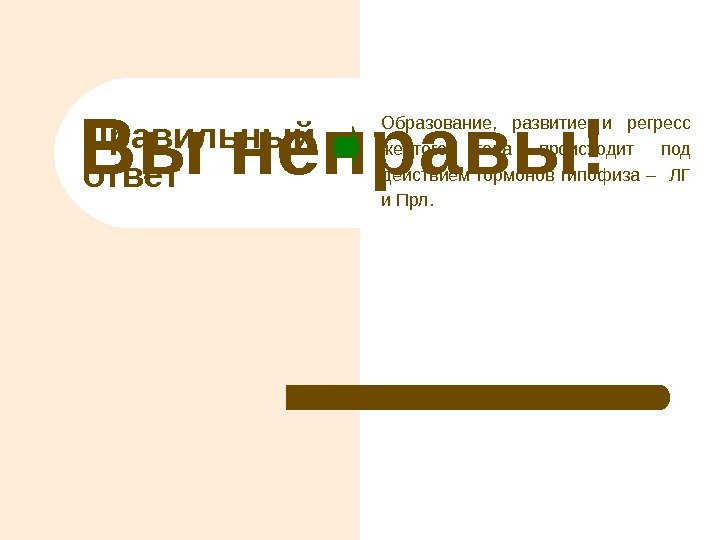 Правильный ответ. Вы неправы! Образование,  развитие и регресс желтого тела происходит под действием