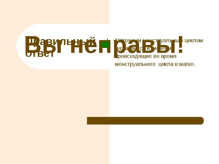 Правильный ответ. Вы неправы! Маточным менструальным циклом называются изменения происходящие во время менструального цикла