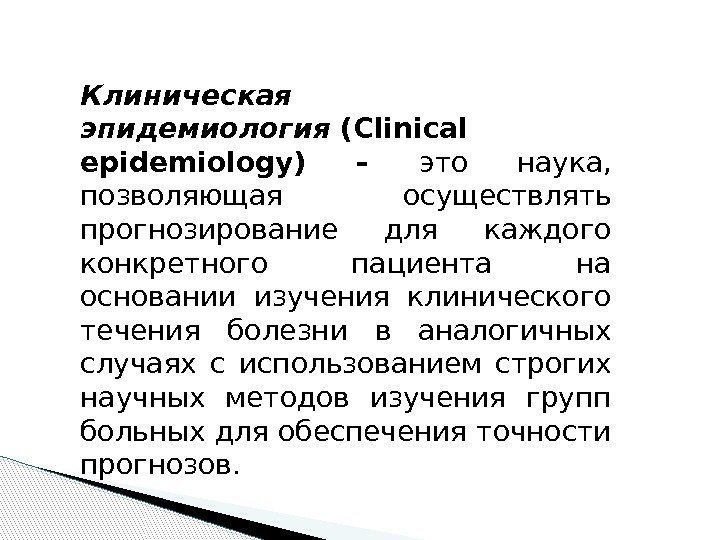 Клиническая эпидемиология (Clinical epidemiology) – это наука,  позволяющая осуществлять прогнозирование для каждого конкретного