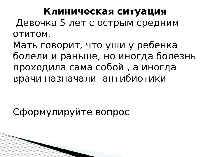 Клиническая ситуация  Девочка 5 лет с острым средним отитом. Мать говорит, что уши