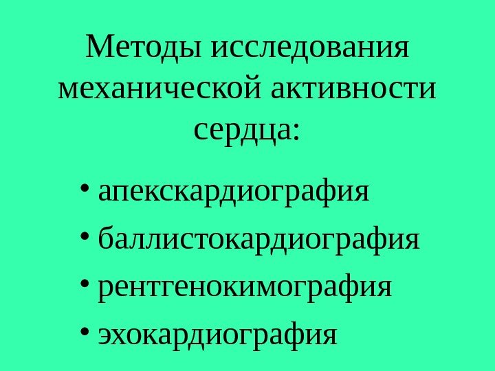   Методы исследования механической активности сердца:  • апекскардиография • баллистокардиография • рентгенокимография