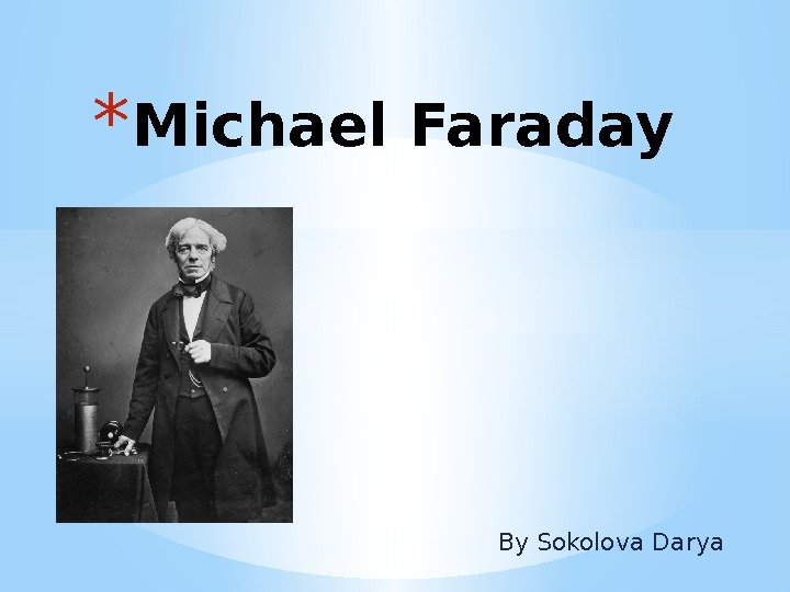 By Sokolova Darya* Michael Faraday 