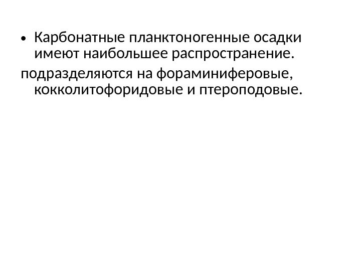  • Карбонатные планктоногенные осадки имеют наибольшее распространение.  подразделяются на фораминиферовые,  кокколитофоридовые