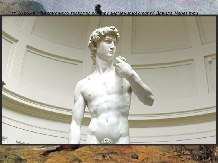  • У 26 років Мікеланджело взявся за роботу знаменитої статуї Давида. Через три